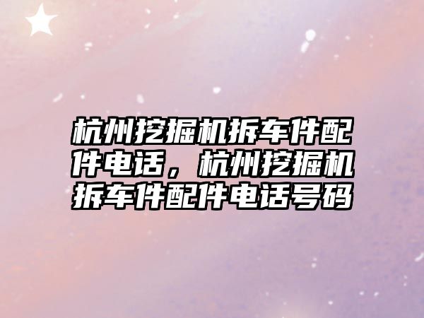 杭州挖掘機拆車件配件電話，杭州挖掘機拆車件配件電話號碼