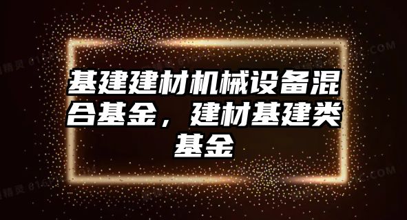 基建建材機械設備混合基金，建材基建類基金