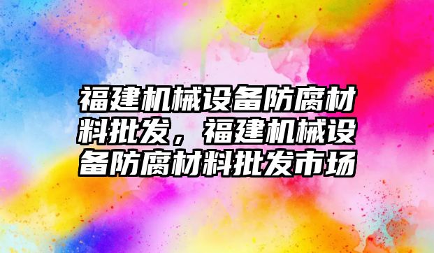 福建機械設備防腐材料批發，福建機械設備防腐材料批發市場