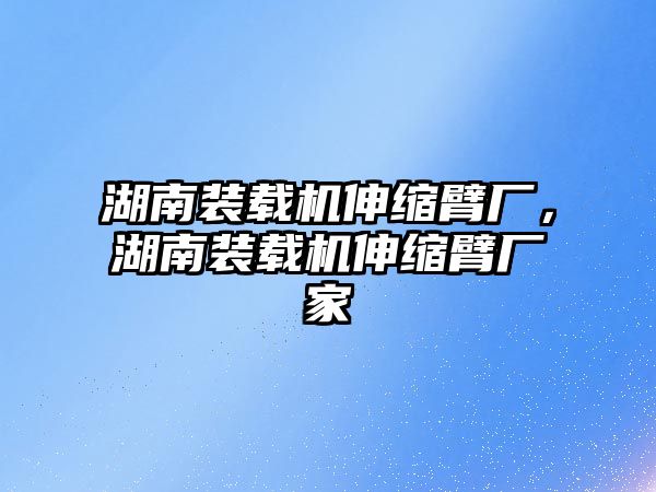 湖南裝載機伸縮臂廠，湖南裝載機伸縮臂廠家