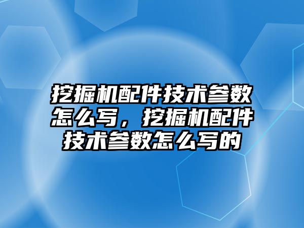 挖掘機配件技術參數怎么寫，挖掘機配件技術參數怎么寫的