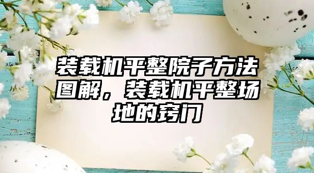 裝載機平整院子方法圖解，裝載機平整場地的竅門