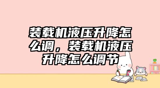 裝載機液壓升降怎么調(diào)，裝載機液壓升降怎么調(diào)節(jié)