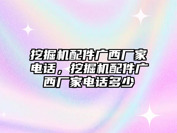 挖掘機配件廣西廠家電話，挖掘機配件廣西廠家電話多少