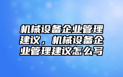 機械設備企業管理建議，機械設備企業管理建議怎么寫