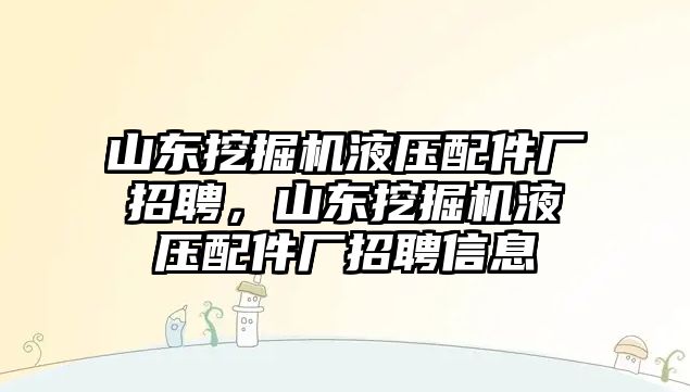 山東挖掘機液壓配件廠招聘，山東挖掘機液壓配件廠招聘信息