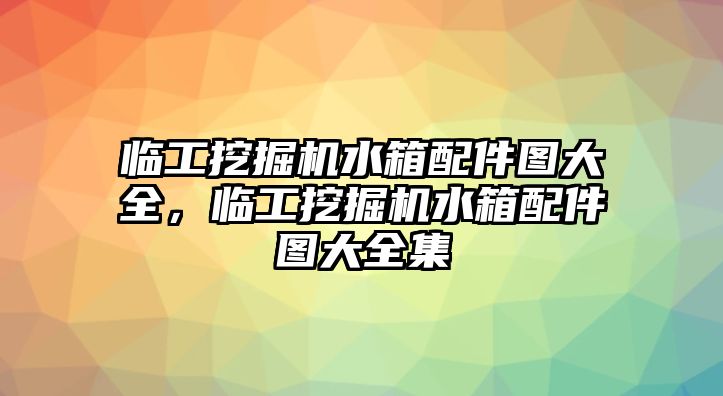 臨工挖掘機水箱配件圖大全，臨工挖掘機水箱配件圖大全集