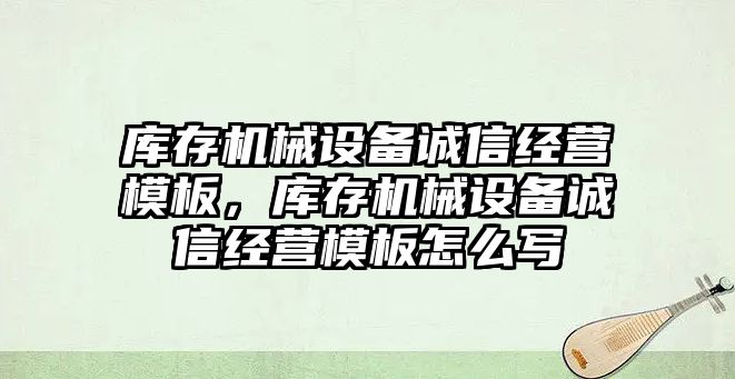 庫存機械設備誠信經營模板，庫存機械設備誠信經營模板怎么寫