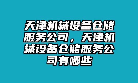 天津機械設(shè)備倉儲服務(wù)公司，天津機械設(shè)備倉儲服務(wù)公司有哪些