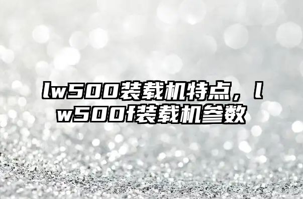 lw500裝載機特點，lw500f裝載機參數