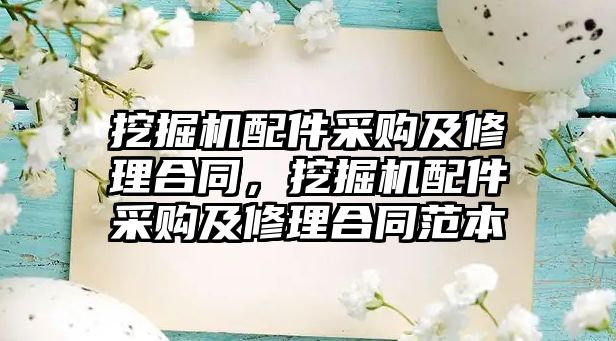 挖掘機配件采購及修理合同，挖掘機配件采購及修理合同范本