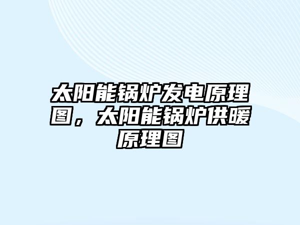 太陽能鍋爐發電原理圖，太陽能鍋爐供暖原理圖