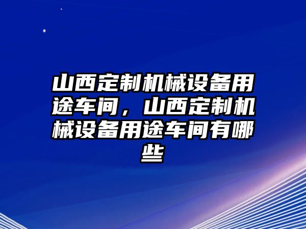 山西定制機(jī)械設(shè)備用途車間，山西定制機(jī)械設(shè)備用途車間有哪些