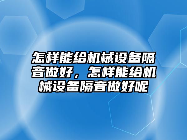 怎樣能給機械設備隔音做好，怎樣能給機械設備隔音做好呢