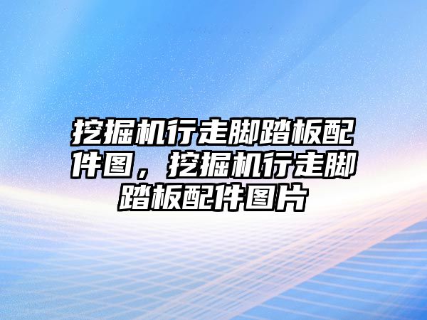 挖掘機行走腳踏板配件圖，挖掘機行走腳踏板配件圖片