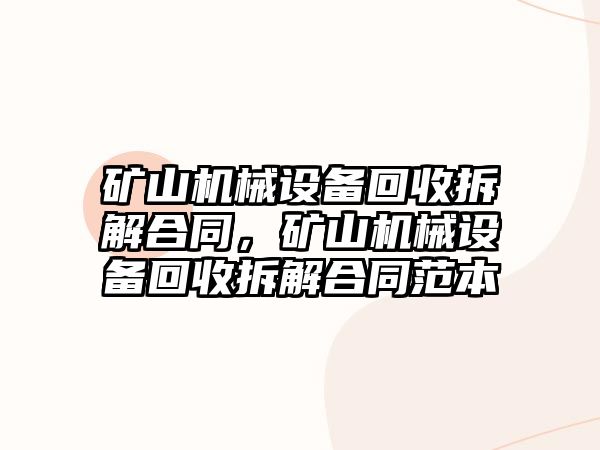 礦山機械設備回收拆解合同，礦山機械設備回收拆解合同范本