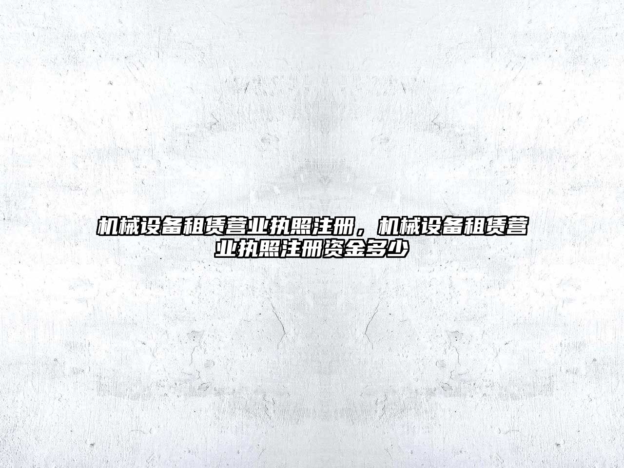 機械設備租賃營業執照注冊，機械設備租賃營業執照注冊資金多少