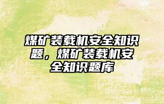 煤礦裝載機(jī)安全知識題，煤礦裝載機(jī)安全知識題庫