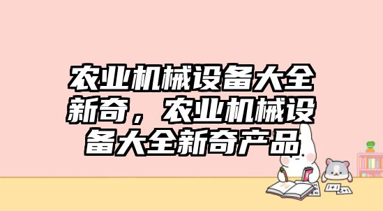 農業機械設備大全新奇，農業機械設備大全新奇產品