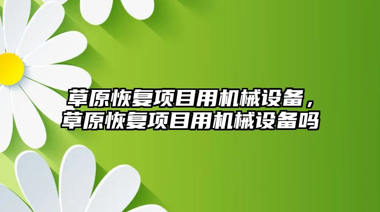 草原恢復項目用機械設備，草原恢復項目用機械設備嗎