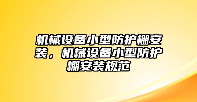 機械設備小型防護棚安裝，機械設備小型防護棚安裝規范