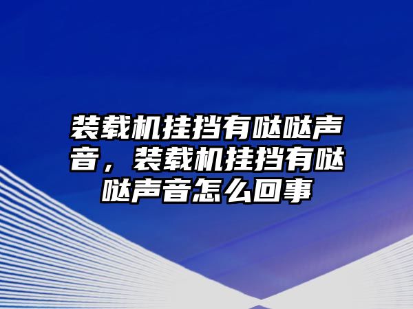 裝載機(jī)掛擋有噠噠聲音，裝載機(jī)掛擋有噠噠聲音怎么回事