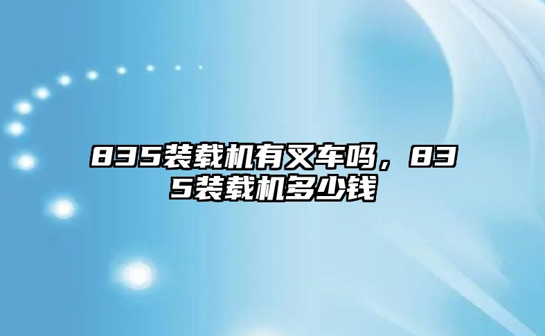 835裝載機有叉車嗎，835裝載機多少錢