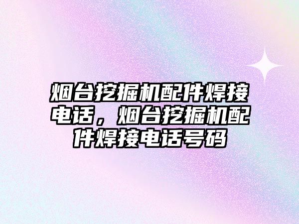 煙臺挖掘機配件焊接電話，煙臺挖掘機配件焊接電話號碼