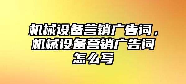 機械設備營銷廣告詞，機械設備營銷廣告詞怎么寫