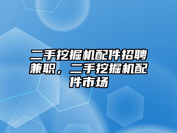 二手挖掘機配件招聘兼職，二手挖掘機配件市場