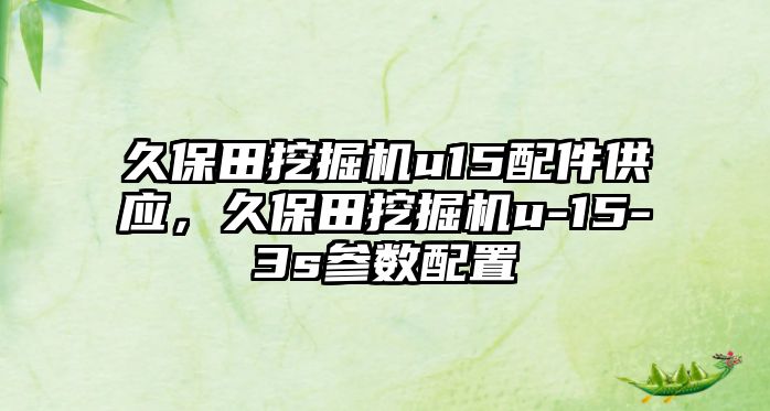 久保田挖掘機u15配件供應(yīng)，久保田挖掘機u-15-3s參數(shù)配置