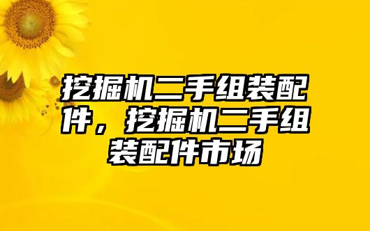 挖掘機(jī)二手組裝配件，挖掘機(jī)二手組裝配件市場