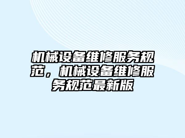 機械設備維修服務規(guī)范，機械設備維修服務規(guī)范最新版