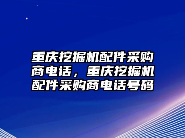 重慶挖掘機配件采購商電話，重慶挖掘機配件采購商電話號碼