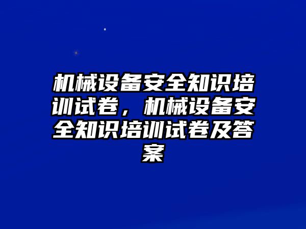 機械設備安全知識培訓試卷，機械設備安全知識培訓試卷及答案