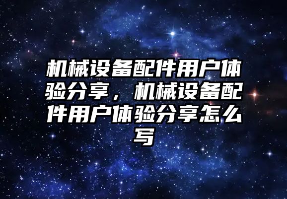 機械設備配件用戶體驗分享，機械設備配件用戶體驗分享怎么寫