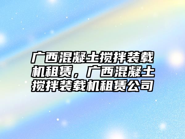 廣西混凝土攪拌裝載機(jī)租賃，廣西混凝土攪拌裝載機(jī)租賃公司