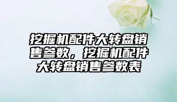 挖掘機配件大轉盤銷售參數，挖掘機配件大轉盤銷售參數表