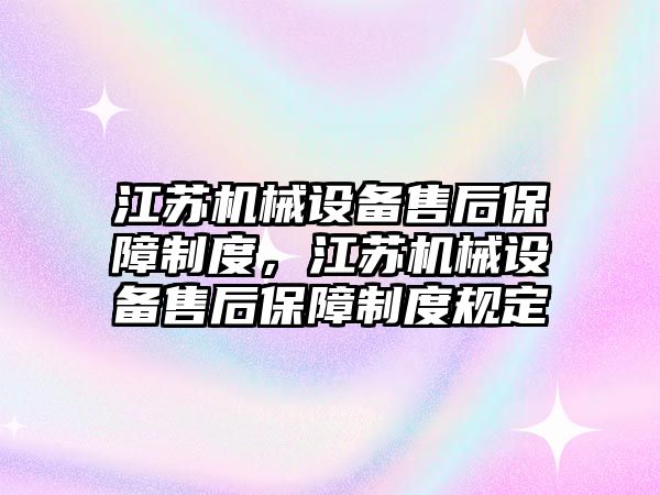 江蘇機械設(shè)備售后保障制度，江蘇機械設(shè)備售后保障制度規(guī)定