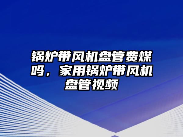 鍋爐帶風機盤管費煤嗎，家用鍋爐帶風機盤管視頻