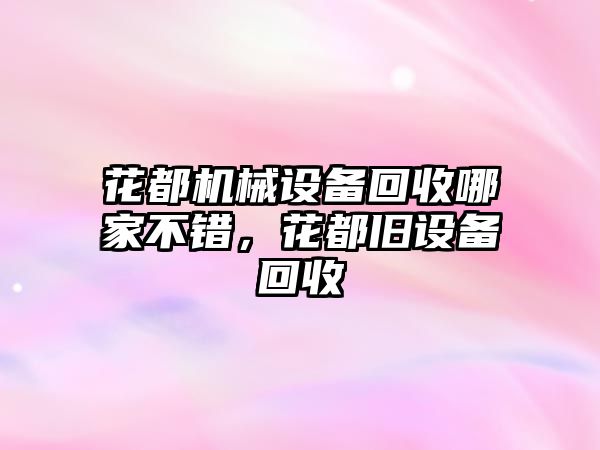 花都機械設備回收哪家不錯，花都舊設備回收