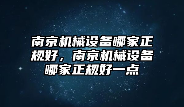 南京機械設備哪家正規好，南京機械設備哪家正規好一點