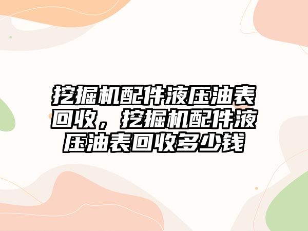 挖掘機配件液壓油表回收，挖掘機配件液壓油表回收多少錢