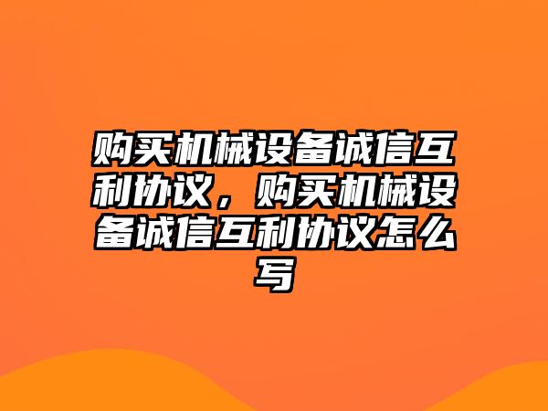 購買機械設備誠信互利協議，購買機械設備誠信互利協議怎么寫