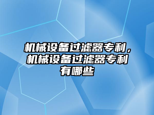 機械設備過濾器專利，機械設備過濾器專利有哪些