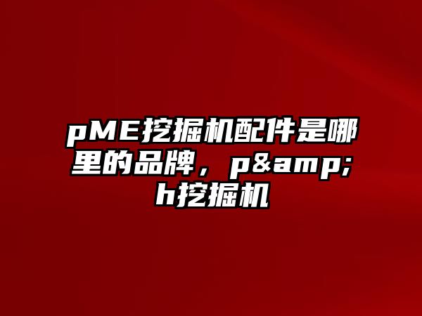 pME挖掘機配件是哪里的品牌，p&h挖掘機