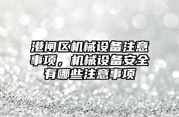 港閘區機械設備注意事項，機械設備安全有哪些注意事項