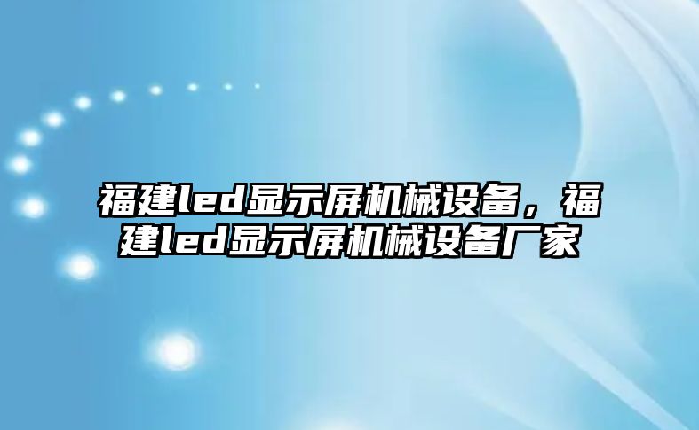 福建led顯示屏機械設備，福建led顯示屏機械設備廠家