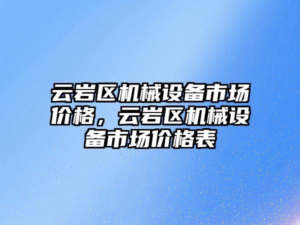 云巖區(qū)機械設備市場價格，云巖區(qū)機械設備市場價格表