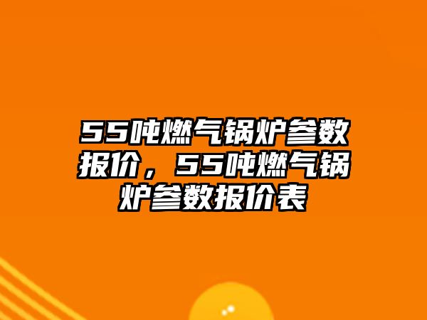 55噸燃氣鍋爐參數報價，55噸燃氣鍋爐參數報價表